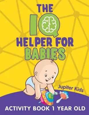 L'aide au QI pour les bébés : Cahier d'activités pour les bébés de 1 an - The IQ Helper for Babies: Activity Book 1 Year Old