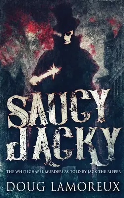 Saucy Jacky : Les meurtres de Whitechapel racontés par Jack l'Éventreur - Saucy Jacky: The Whitechapel Murders As Told By Jack The Ripper