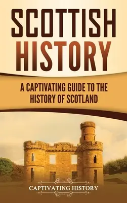 Histoire de l'Écosse : Un guide captivant sur l'histoire de l'Écosse - Scottish History: A Captivating Guide to the History of Scotland