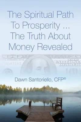 Le chemin spirituel de la prospérité... La vérité sur l'argent révélée (Santoriello Cfp(r) Dawn) - The Spiritual Path to Prosperity... The Truth about Money Revealed (Santoriello Cfp(r) Dawn)