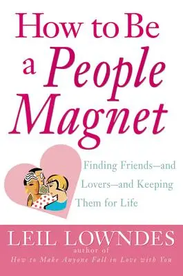 Comment devenir un aimant à personnes : Trouver des amis - et des amants - et les garder pour la vie - How to Be a People Magnet: Finding Friends--And Lovers--And Keeping Them for Life