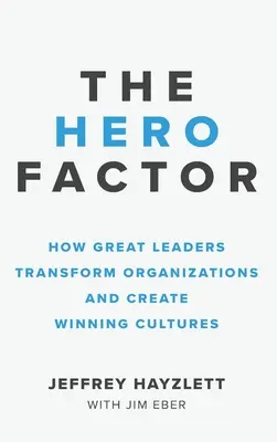 Le facteur héros : Comment les grands leaders transforment les organisations et créent des cultures gagnantes - Hero Factor: How Great Leaders Transform Organizations and Create Winning Cultures