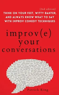 Améliorez vos conversations : Pensez sur vos pieds, badinez avec esprit et sachez toujours quoi dire grâce aux techniques de la comédie d'improvisation (2e édition). - Improve Your Conversations: Think on Your Feet, Witty Banter, and Always Know What to Say with Improv Comedy Techniques (2nd Edition)