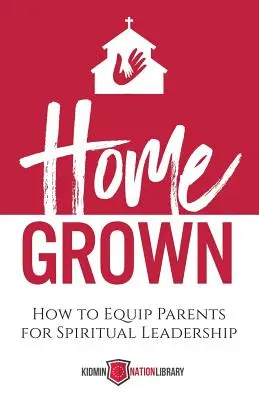 Home Grown : Comment équiper les parents pour le leadership spirituel - Home Grown: How to Equip Parents for Spiritual Leadership