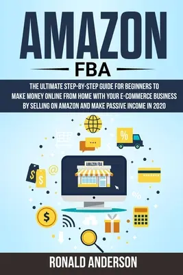 Amazon FBA : Le guide ultime étape par étape pour les débutants pour gagner de l'argent en ligne à partir de la maison avec votre entreprise de commerce électronique en vendant - Amazon FBA: The Ultimate Step-by-Step Guide for Beginners to Make Money Online From Home with Your E-Commerce Business by Selling