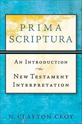 Prima Scriptura : Une introduction à l'interprétation du Nouveau Testament - Prima Scriptura: An Introduction to New Testament Interpretation