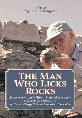 L'homme qui lèche les pierres : Ses étonnants voyages géologiques et miniers qui l'ont amené à prendre des décisions sur le changement climatique et la population mondiale. - The Man Who Licks Rocks: A Memoir - His Amazing Geological & Mineral Journeys leading to his Deliberations on Climate Change & Global Populatio
