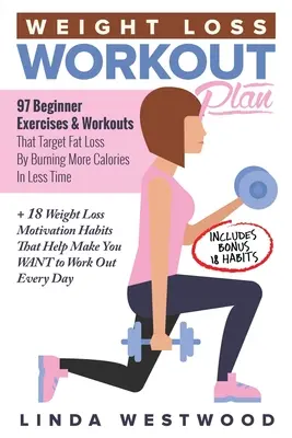 Plan d'entraînement pour la perte de poids : 97 exercices et séances d'entraînement pour débutants qui ciblent la perte de graisse en brûlant plus de calories en moins de temps + 18 Motivations pour la perte de poids - Weight Loss Workout Plan: 97 Beginner Exercises & Workouts That Target Fat Loss By Burning More Calories In Less Time + 18 Weight Loss Motivatio