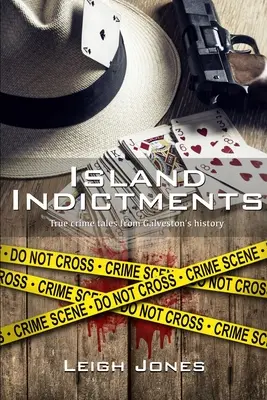 Island Indictments : Histoires vraies de crimes dans l'histoire de Galveston - Island Indictments: True crime tales from Galveston's history