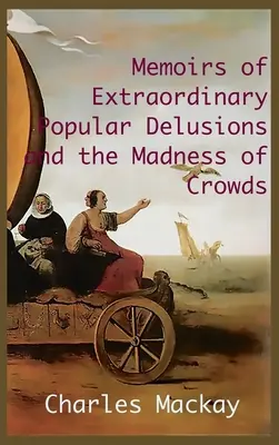 Mémoires sur les illusions populaires extraordinaires et la folie des foules... : Édition intégrale et illustrée - MEMOIRS OF EXTRAORDINARY POPULAR DELUSIONS AND THE Madness of Crowds.: Unabridged and Illustrated Edition