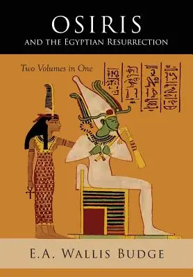 Osiris et la résurrection égyptienne : Deux volumes reliés en un - Osiris and the Egyptian Resurrection: Two Volumes Bound in One