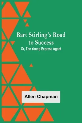 Le chemin du succès de Bart Stirling, ou le jeune agent express - Bart Stirling'S Road To Success; Or, The Young Express Agent
