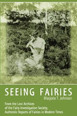 Voir les fées : Des archives perdues de la Société d'investigation sur les fées, des rapports authentiques sur les fées dans les temps modernes - Seeing Fairies: From the Lost Archives of the Fairy Investigation Society, Authentic Reports of Fairies in Modern Times