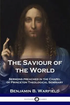 Le Sauveur du monde : Sermons prononcés dans la chapelle du Séminaire théologique de Princeton - The Saviour of the World: Sermons preached in the Chapel of Princeton Theological Seminary