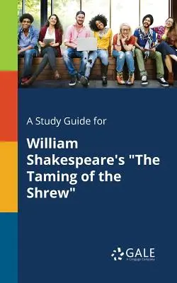 Guide d'étude pour La mégère apprivoisée de William Shakespeare - A Study Guide for William Shakespeare's The Taming of the Shrew