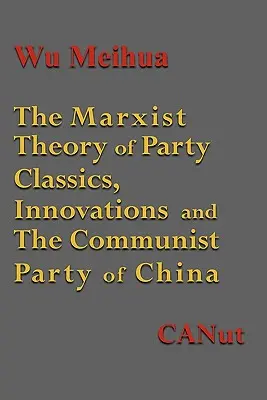 La théorie marxiste de la construction du parti : Les classiques, les innovations et le Parti communiste chinois - The Marxist Theory of Party Building: Classics, Innovations and the Communist Party of China