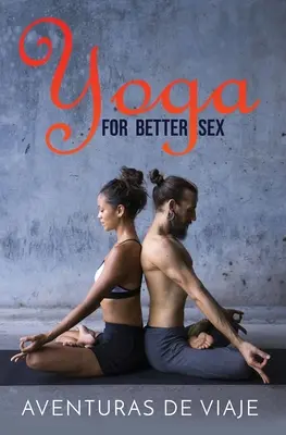 Yoga pour une meilleure sexualité : Le yoga pour une meilleure sexualité : Poses et routines de yoga pour augmenter le plaisir sexuel et surmonter les dysfonctions sexuelles. - Yoga for Better Sex: Yoga Poses and Routines for Increasing Sexual Pleasure and Overcoming Sexual Dysfunction