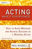 Agir : Faites-en votre affaire : Comment éviter les erreurs et réussir en tant qu'acteur professionnel - Acting: Make It Your Business: How to Avoid Mistakes and Achieve Success as a Working Actor