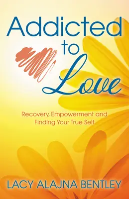 La dépendance à l'amour : Le rétablissement, l'autonomisation et la découverte de son vrai moi - Addicted to Love: Recovery, Empowerment and Finding Your True Self