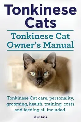 Chats tonkinois. Manuel du propriétaire de chat tonkinois. Soins du chat tonkinois, personnalité, toilettage, santé, dressage, coûts et alimentation inclus. - Tonkinese Cats. Tonkinese Cat Owner's Manual. Tonkinese Cat Care, Personality, Grooming, Health, Training, Costs and Feeding All Included.