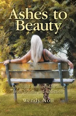 Des cendres à la beauté : Un voyage spirituel pour guérir d'un traumatisme et d'une dépendance - Ashes to Beauty: A Spiritual Journey of Healing from Trauma and Addiction