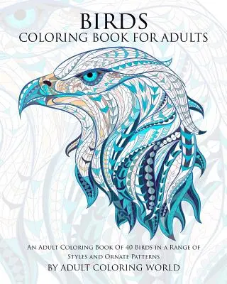 Livre de coloriage d'oiseaux pour adultes : Un livre de coloriage pour adultes de 40 oiseaux dans une gamme de styles et de motifs ornés. - Birds Coloring Book For Adults: An Adult Coloring Book Of 40 Birds in a Range of Styles and Ornate Patterns
