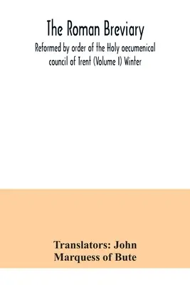 Le bréviaire romain : réformé par ordre du saint concile œcuménique de Trente (Volume I) Hiver - The Roman breviary: reformed by order of the Holy oecumenical council of Trent (Volume I) Winter