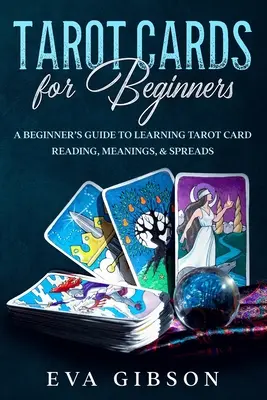 Tarot Cards for Beginners : Un guide du débutant pour apprendre à lire les cartes de tarot, leurs significations et les tirages. - Tarot Cards for Beginners: A Beginner's Guide to Learning Tarot Card Reading, Meanings, & Spreads