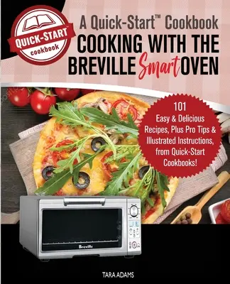 Cuisiner avec le Smart Oven de Breville, un livre de recettes rapide : 101 recettes faciles et délicieuses, plus des conseils de pro et des instructions illustrées, de Quick-S - Cooking with the Breville Smart Oven, A Quick-Start Cookbook: 101 Easy and Delicious Recipes, plus Pro Tips and Illustrated Instructions, from Quick-S