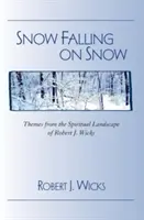 La neige tombe sur la neige : Thèmes du paysage spirituel de Robert J. Wicks - Snow Falling on Snow: Themes from the Spiritual Landscape of Robert J. Wicks