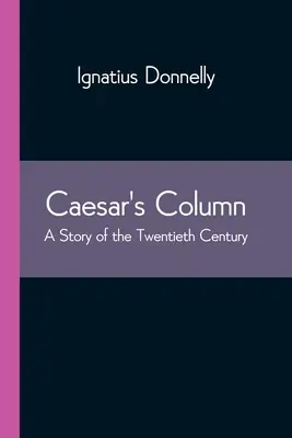 La colonne de César : Une histoire du vingtième siècle - Caesar's Column: A Story of the Twentieth Century