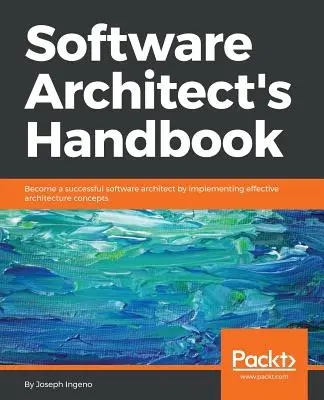 Manuel de l'architecte logiciel : Devenir un architecte logiciel performant en mettant en œuvre des concepts d'architecture efficaces - Software Architect's Handbook: Become a successful software architect by implementing effective architecture concepts