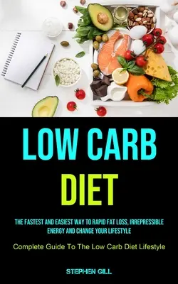 Low Carb Diet : Le moyen le plus rapide et le plus facile de perdre rapidement de la graisse, d'avoir une énergie irrépressible et de changer votre mode de vie (Guide complet du régime pauvre en glucides). - Low Carb Diet: The Fastest And Easiest Way To Rapid Fat Loss, Irrepressible Energy And Change Your Lifestyle (Complete Guide To The L