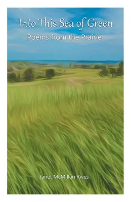 Dans cette mer de verdure : Poèmes de la prairie - Into This Sea of Green: Poems from the Prairie