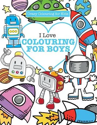 J'adore le coloriage ! pour les garçons ( Crazy Colouring For Kids) - I Love Colouring! for Boys ( Crazy Colouring For Kids)