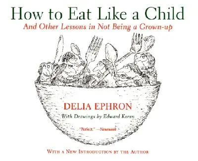 Comment manger comme un enfant : Et autres leçons pour ne pas être un adulte - How to Eat Like a Child: And Other Lessons in Not Being a Grown-Up