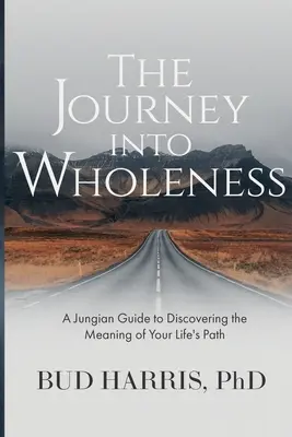 Le voyage vers la plénitude : Un guide jungien pour découvrir le sens de votre chemin de vie - The Journey into Wholeness: A Jungian Guide to Discovering the Meaning of Your Life's Path