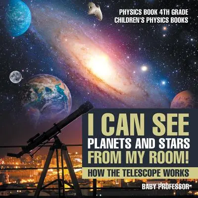 Je peux voir les planètes et les étoiles depuis ma chambre ! Comment fonctionne le télescope - Livre de physique 4e année Livres de physique pour enfants - I Can See Planets and Stars from My Room! How The Telescope Works - Physics Book 4th Grade Children's Physics Books