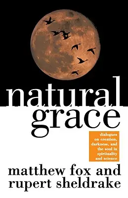 La grâce naturelle : Dialogues sur la création, les ténèbres et l'âme dans la spiritualité et la science - Natural Grace: Dialogues on Creation, Darkness, and the Soul in Spirituality and Science