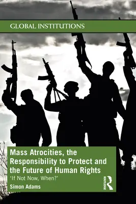 Atrocités de masse, responsabilité de protéger et avenir des droits de l'homme : Si ce n'est pas maintenant, quand ? - Mass Atrocities, the Responsibility to Protect and the Future of Human Rights: 'If Not Now, When?'