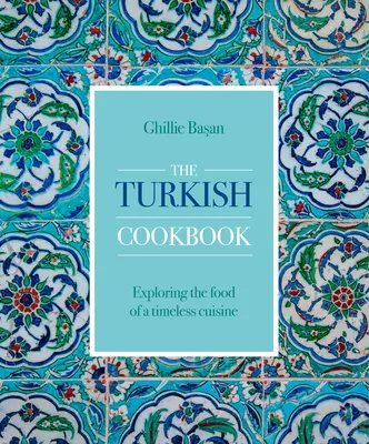 Le livre de cuisine turque : A la découverte d'une cuisine intemporelle - The Turkish Cookbook: Exploring the Food of a Timeless Cuisine