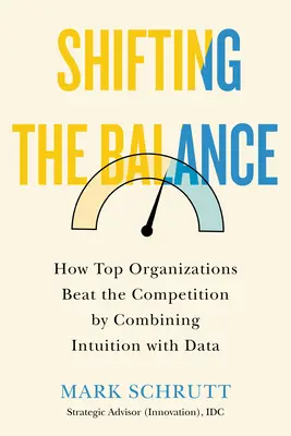 Modifier l'équilibre : Comment les meilleures organisations battent la concurrence en combinant l'intuition et les données - Shifting the Balance: How Top Organizations Beat the Competition by Combining Intuition with Data