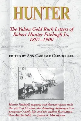 Hunter : Les lettres de Robert Hunter Fitzhugh Jr. sur la ruée vers l'or du Yukon, 1897-1900 - Hunter: The Yukon Gold Rush Letters of Robert Hunter Fitzhugh Jr., 1897-1900