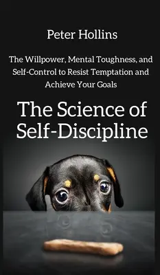 La science de l'autodiscipline : La volonté, la résistance mentale et le contrôle de soi pour résister à la tentation et atteindre vos objectifs. - The Science of Self-Discipline: The Willpower, Mental Toughness, and Self-Control to Resist Temptation and Achieve Your Goals