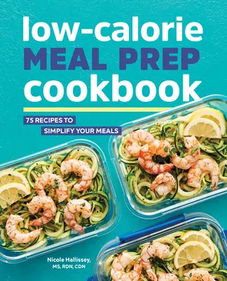 Livre de cuisine de préparation de repas à faible teneur en calories : 75 recettes pour simplifier vos repas - Low-Calorie Meal Prep Cookbook: 75 Recipes to Simplify Your Meals