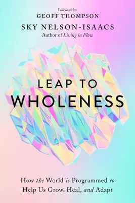 Le bond vers la plénitude : Comment le monde est programmé pour nous aider à grandir, à guérir et à nous adapter - Leap to Wholeness: How the World Is Programmed to Help Us Grow, Heal, and Adapt