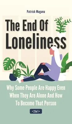 La fin de la solitude 2 en 1 : Pourquoi certaines personnes sont heureuses même lorsqu'elles sont seules et comment devenir cette personne - The End Of Loneliness 2 In 1: Why Some People Are Happy Even When They Are Alone And How To Become That Person