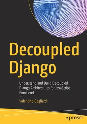 Django découplé : Comprendre et construire des architectures Django découplées pour les frontaux JavaScript - Decoupled Django: Understand and Build Decoupled Django Architectures for JavaScript Front-Ends