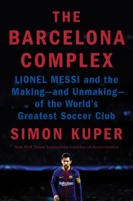 Le complexe de Barcelone : Lionel Messi et la création - et la disparition - du plus grand club de football du monde - The Barcelona Complex: Lionel Messi and the Making--And Unmaking--Of the World's Greatest Soccer Club