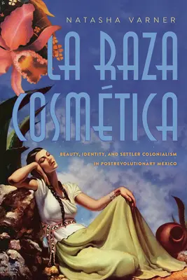 La Raza Cosmtica : Beauté, identité et colonialisme dans le Mexique post-révolutionnaire - La Raza Cosmtica: Beauty, Identity, and Settler Colonialism in Postrevolutionary Mexico